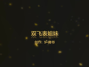 佛爷喷血推荐-双飞表姐妹,小表妹身材苗条又漂亮被操的真不轻啊!全程国语对白!