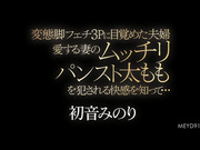 [MEYD-914] 变态脚恋物癖3P觉醒的情侣 知道心爱妻子的丰满丝袜大腿被操的快感… 初音みのり【破解】 - 1of5